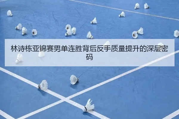 林诗栋亚锦赛男单连胜背后反手质量提升的深层密码